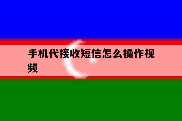 手机代接收短信怎么操作视频 手机代接收短信怎么操作视频