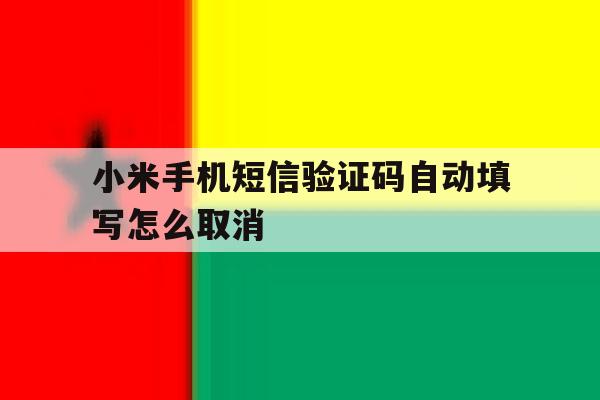 小米手机短信验证码自动填写怎么取消 小米手机短信验证码自动填写怎么取消
