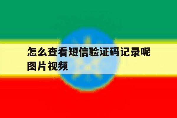 怎么查看短信验证码记录呢图片视频 怎么查看短信验证码记录呢图片视频