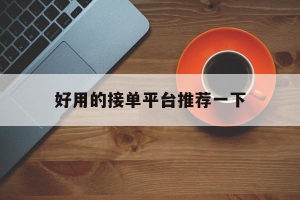 包含好用的接单平台推荐一下的词条 包含好用的接单平台推荐一下的词条