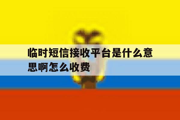 临时短信接收平台是什么意思啊怎么收费 临时短信接收平台是什么意思啊怎么收费