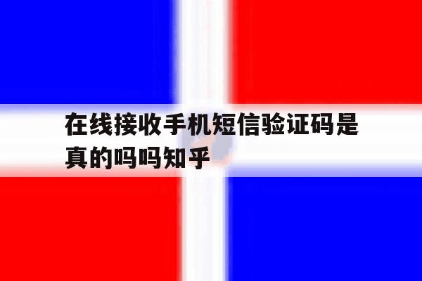 关于在线接收手机短信验证码是真的吗吗知乎的信息 关于在线接收手机短信验证码是真的吗吗知乎的信息