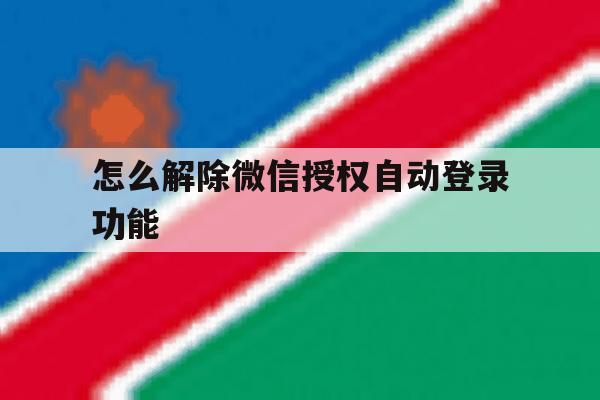怎么解除微信授权自动登录功能 怎么解除微信授权自动登录功能