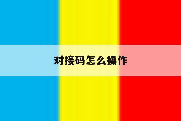 对接码怎么操作 对接码怎么操作