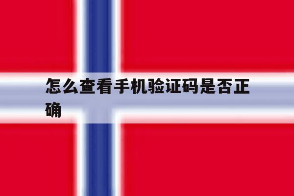 怎么查看手机验证码是否正确 怎么查看手机验证码是否正确