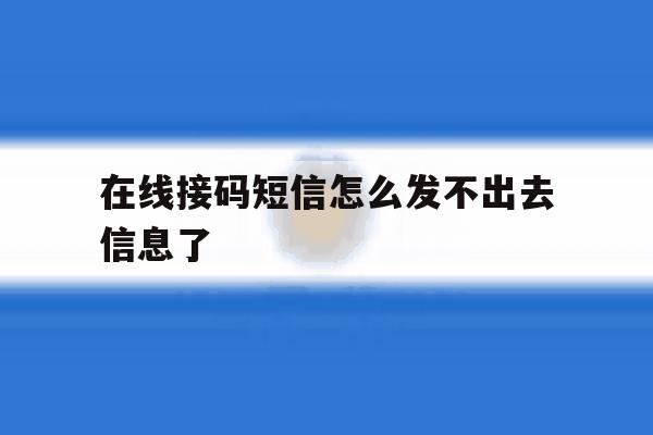 在线接码短信怎么发不出去信息了 在线接码短信怎么发不出去信息了