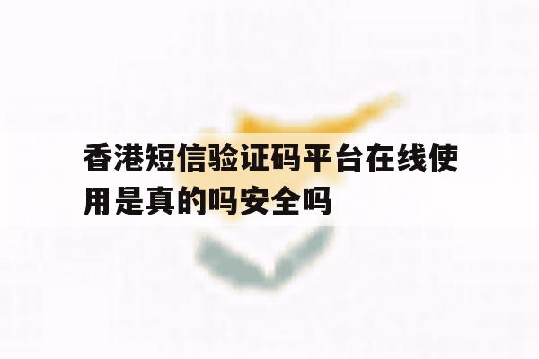 关于香港短信验证码平台在线使用是真的吗安全吗的信息 关于香港短信验证码平台在线使用是真的吗安全吗的信息