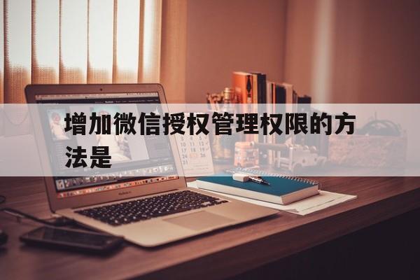 增加微信授权管理权限的方法是 增加微信授权管理权限的方法是