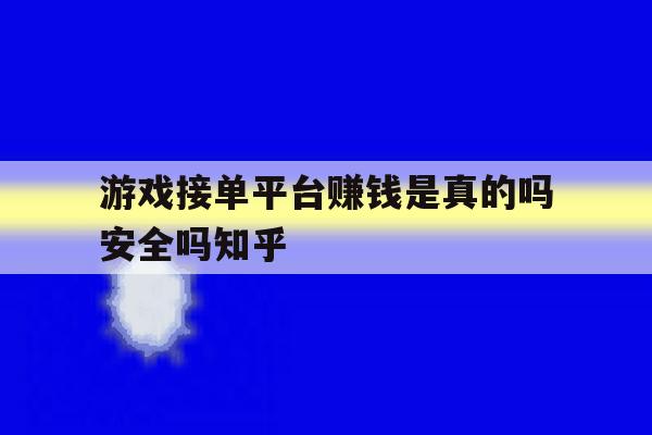 包含游戏接单平台赚钱是真的吗安全吗知乎的词条 包含游戏接单平台赚钱是真的吗安全吗知乎的词条