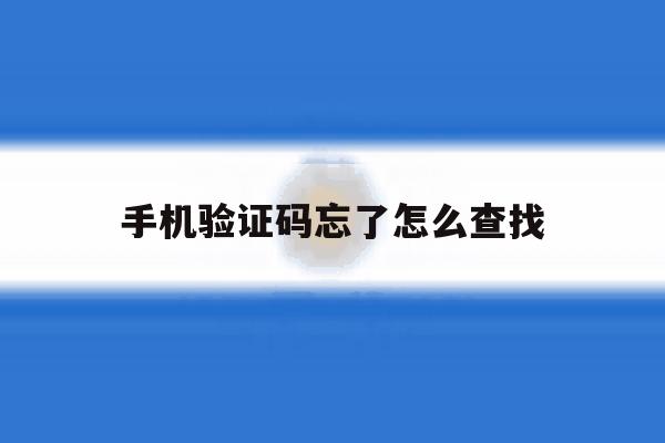 手机验证码忘了怎么查找 手机验证码忘了怎么查找