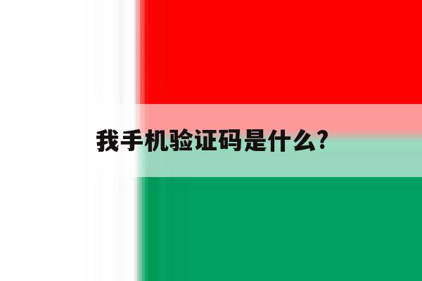 我手机验证码是什么? 我手机验证码是什么?