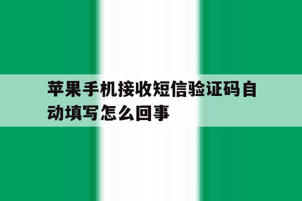苹果手机接收短信验证码自动填写怎么回事 苹果手机接收短信验证码自动填写怎么回事