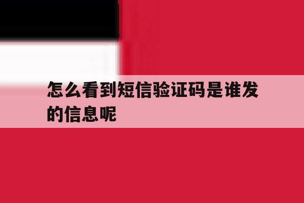 怎么看到短信验证码是谁发的信息呢 怎么看到短信验证码是谁发的信息呢