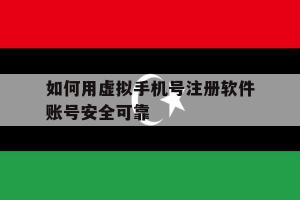 如何用虚拟手机号注册软件账号安全可靠