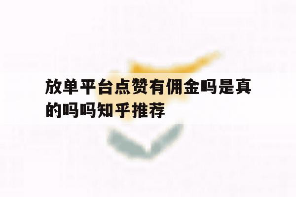 放单平台点赞有佣金吗是真的吗吗知乎推荐的简单介绍 放单平台点赞有佣金吗是真的吗吗知乎推荐的简单介绍