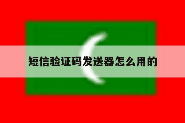 短信验证码发送器怎么用的 短信验证码发送器怎么用的