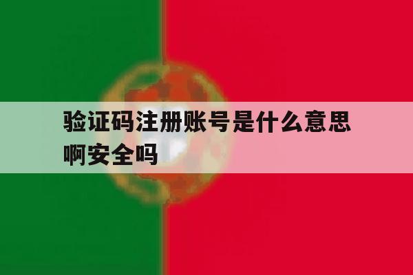 验证码注册账号是什么意思啊安全吗的简单介绍 验证码注册账号是什么意思啊安全吗的简单介绍