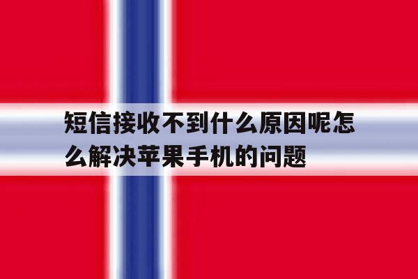 短信接收不到什么原因呢怎么解决苹果手机的问题的简单介绍 短信接收不到什么原因呢怎么解决苹果手机的问题的简单介绍