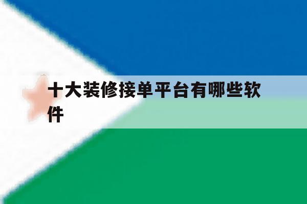 十大装修接单平台有哪些软件 十大装修接单平台有哪些软件