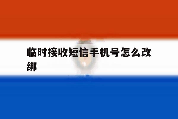 临时接收短信手机号怎么改绑 临时接收短信手机号怎么改绑