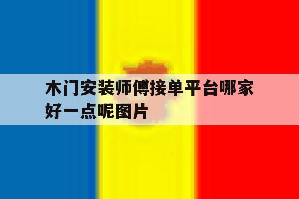 木门安装师傅接单平台哪家好一点呢图片 木门安装师傅接单平台哪家好一点呢图片