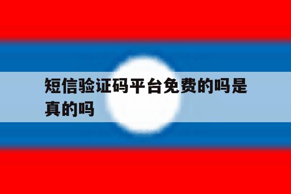 短信验证码平台免费的吗是真的吗 短信验证码平台免费的吗是真的吗