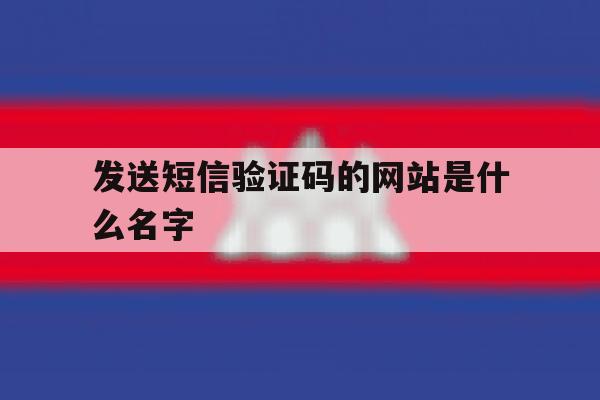 发送短信验证码的网站是什么名字 发送短信验证码的网站是什么名字