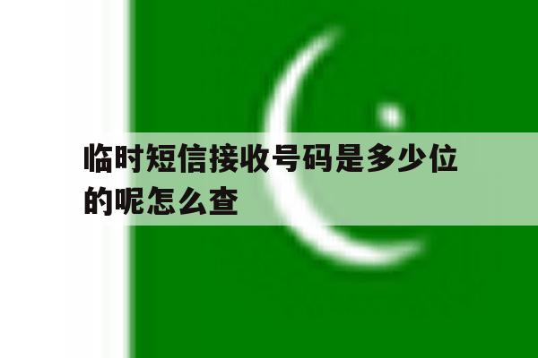 临时短信接收号码是多少位的呢怎么查 临时短信接收号码是多少位的呢怎么查