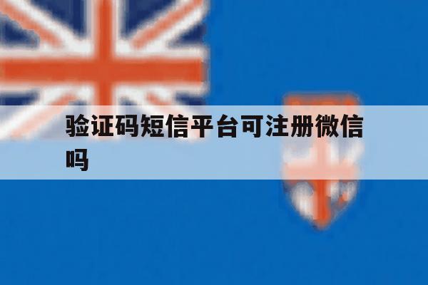 验证码短信平台可注册微信吗 验证码短信平台可注册微信吗