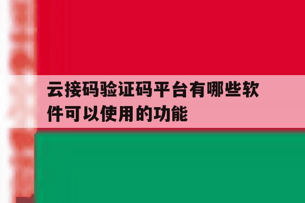 关于云接码验证码平台有哪些软件可以使用的功能的信息 关于云接码验证码平台有哪些软件可以使用的功能的信息