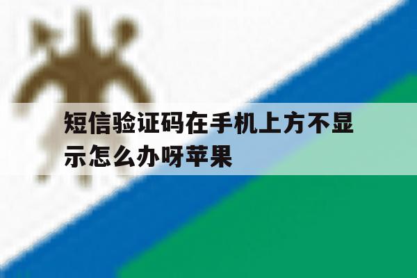 短信验证码在手机上方不显示怎么办呀苹果 短信验证码在手机上方不显示怎么办呀苹果