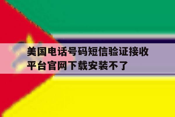 美国电话号码短信验证接收平台官网下载安装不了的简单介绍 美国电话号码短信验证接收平台官网下载安装不了的简单介绍