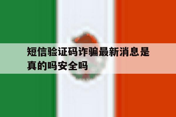 短信验证码诈骗最新消息是真的吗安全吗 短信验证码诈骗最新消息是真的吗安全吗